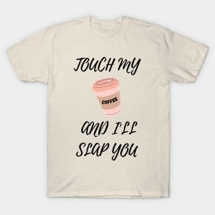 Touch My Coffe and I Will Slap You T-Shirt